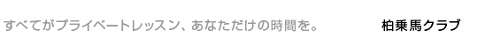 すべてがプライベートレッスン、あなただけの時間を。柏乗馬クラブ